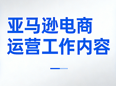 亚马逊电商运营岗位工作内容全面解析，选品Listing优化广告管理库存控制与数据复盘核心流程