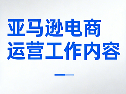 亚马逊电商运营岗位工作内容全面解析，选品Listing优化广告管理库存控制与数据复盘核心流程