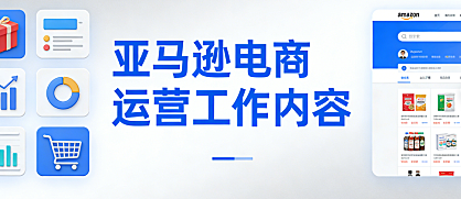 亚马逊电商运营岗位工作内容全面解析，选品Listing优化广告管理库存控制与数据复盘核心流程