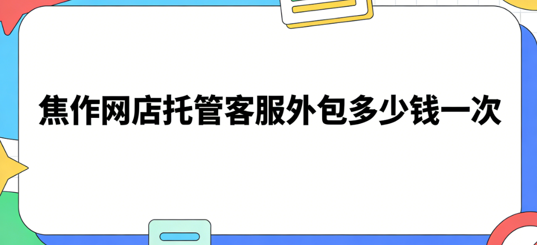 焦作网店托管客服外包多少钱一次
