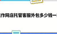 焦作网店托管客服外包多少钱一次？焦作本地商家必读的客服外包费用明细与实操指南
