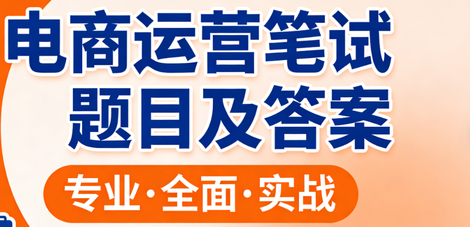 电商运营笔试核心题型解析，科学备考策略与能力提升路径实务指南