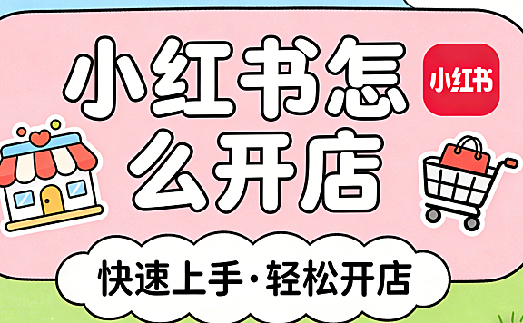 小红书怎么开店 从资质准备到内容冷启动的完整实操路径与避坑指南