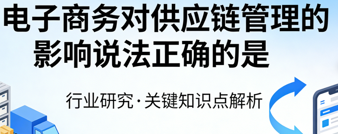 电子商务对供应链管理的正确影响解析，辉哥结合八年实战经验阐述数据驱动协同与柔性响应核心变革