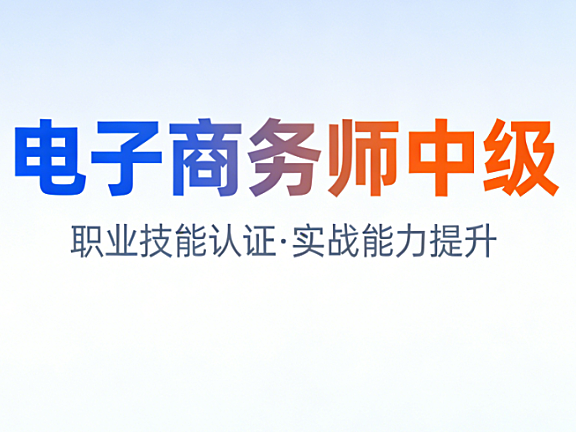 电子商务师中级，能力评价详解报考条件考试内容与职业价值理性评估