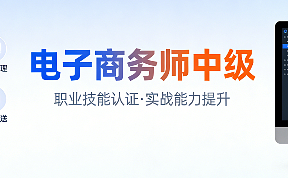 电子商务师中级,能力评价详解报考条件考试内容与职业价值理性评估