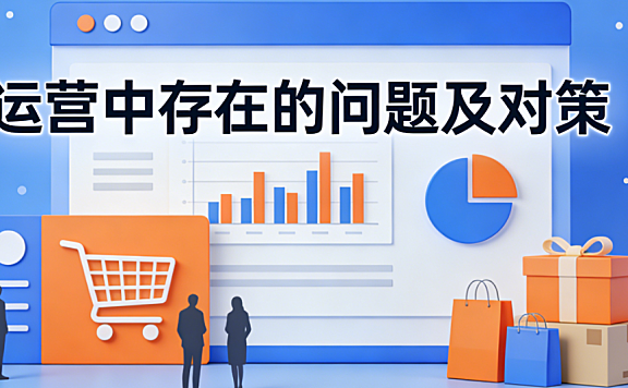 电商运营常见问题,深度剖析与系统性解决对策实务指南基于三百余家店铺实证复盘