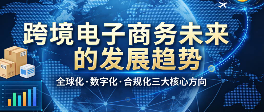 跨境电子商务未来发展趋势，解析全球化深化数字技术融合与合规体系构建路径探讨
