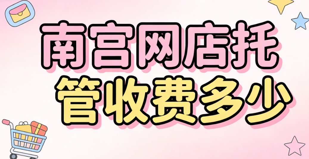 南宫网店托管收费多少