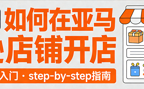 亚马逊店铺开店全流程指南，资质准备平台规则与避坑策略实务解析