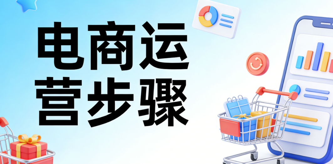 电商运营步骤系统解析，市场定位选品策略店铺搭建推广执行与数据复盘全流程探讨