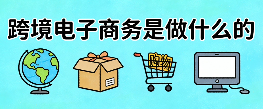 跨境电子商务是做什么的？从商品出海到全球用户运营的完整商业链条解析