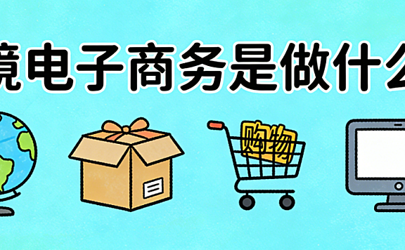 跨境电子商务是做什么的？从商品出海到全球用户运营的完整商业链条解析