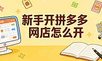 新手开拼多多网店怎么开?从执照办理到首月运营的完整落地步骤