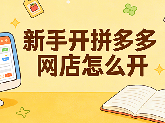 新手开拼多多网店怎么开?从执照办理到首月运营的完整落地步骤