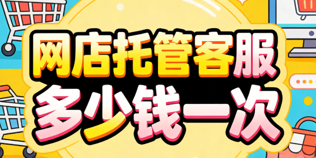 网店托管客服多少钱一次 