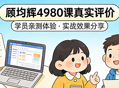 顾均辉4980课程真实评价，从内容结构、实操价值与行业适配性看是否值得投入