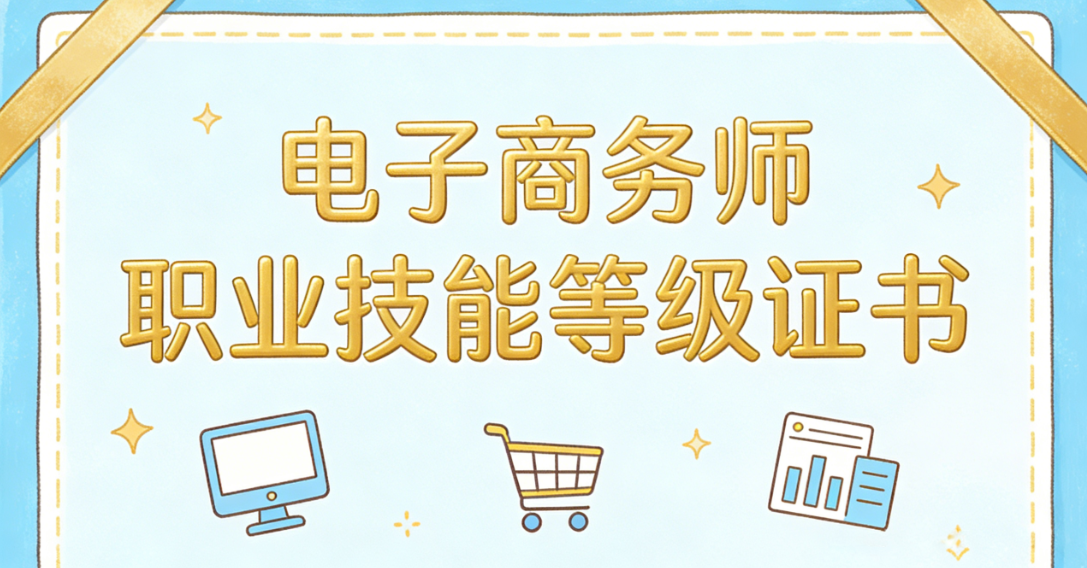 电子商务师职业技能等级证书对从业者职业发展的实际意义与报考建议