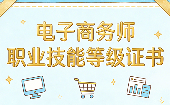 电子商务师职业技能等级证书对从业者职业发展的实际意义与报考建议