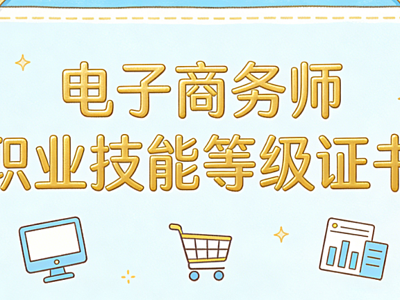 电子商务师职业技能等级证书对从业者职业发展的实际意义与报考建议