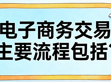 电子商务交易主要流程包括哪些核心环节及各阶段的实操注意事项