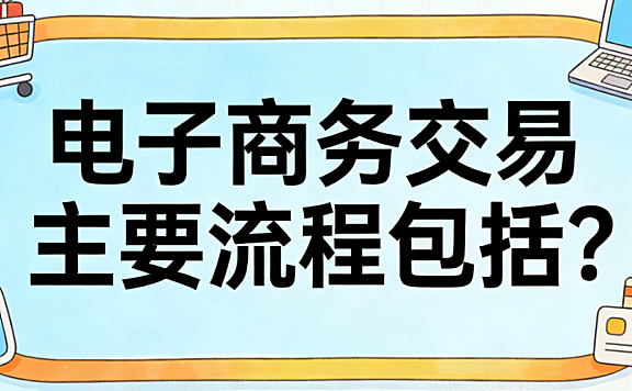 电子商务交易主要流程包括哪些核心环节及各阶段的实操注意事项