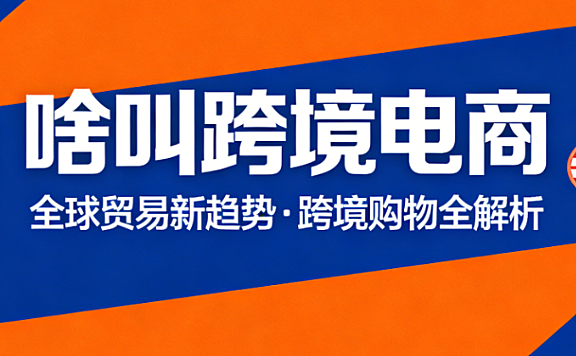 跨境电商概念,解析核心业务模式运营关键点与行业入门实务指南