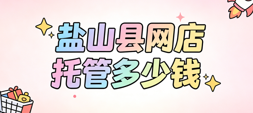 盐山县网店托管多少钱
