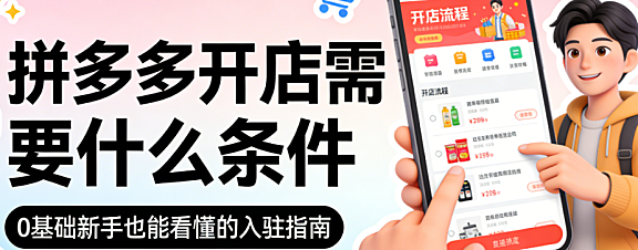 拼多多开店条件,详解主体资质类目要求保证金标准与合规运营基础全梳理