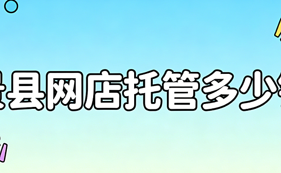 景县网店托管多少钱?景县本地商家必看的网店代运营费用详解与选择指南