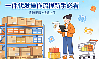 一件代发操作流程新手必看 从选品对接到售后处理的完整实操指南