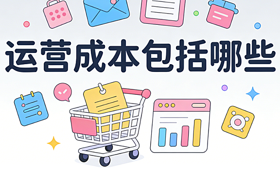 运营成本包括哪些?从显性支出到隐性损耗的全面核算清单