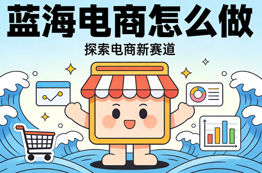 蓝海电商怎么做 从需求洞察到冷启动验证的系统化破局路径