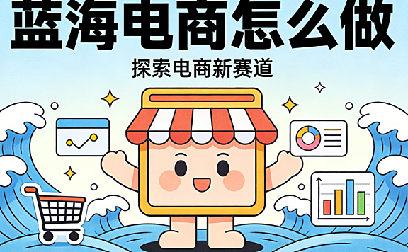 蓝海电商怎么做 从需求洞察到冷启动验证的系统化破局路径