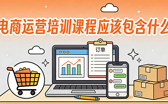 电商运营培训课程应该包含哪些核心内容才真正值得学习