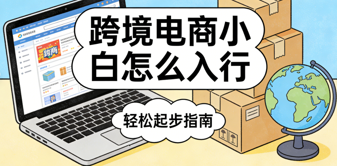 跨境电商小白怎么入行？从平台选择、产品测试到合规起步的务实路径