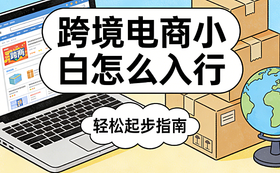 跨境电商小白怎么入行？从平台选择、产品测试到合规起步的务实路径