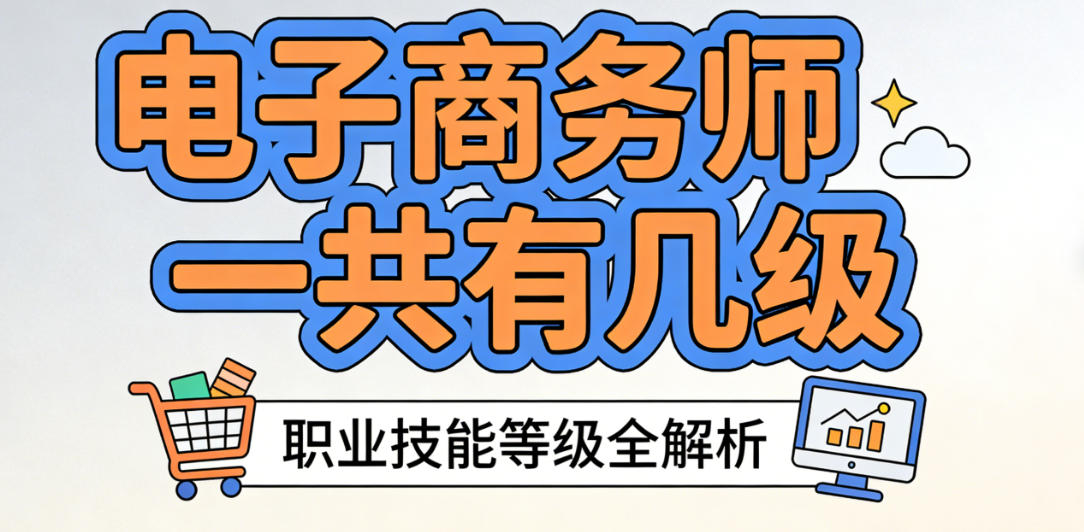 电子商务师一共有几级？国家职业技能等级体系与报考条件详解