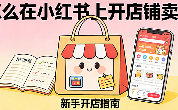 怎么在小红书上开店铺卖货?从入驻流程到内容转化的完整操作指南