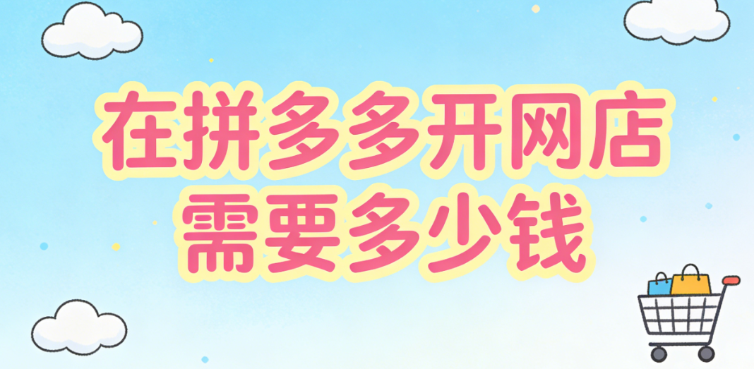 在拼多多开网店需要投入多少资金才能顺利起步并稳定运营