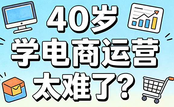 40岁学电商运营太难了？年龄不是障碍，方法和心态才是关键