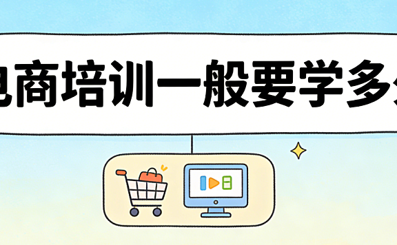 电商培训一般要学多久?根据目标定位与学习方式决定的有效周期分析