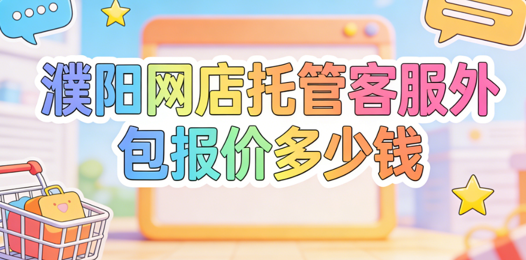 濮阳网店托管客服外包报价多少钱