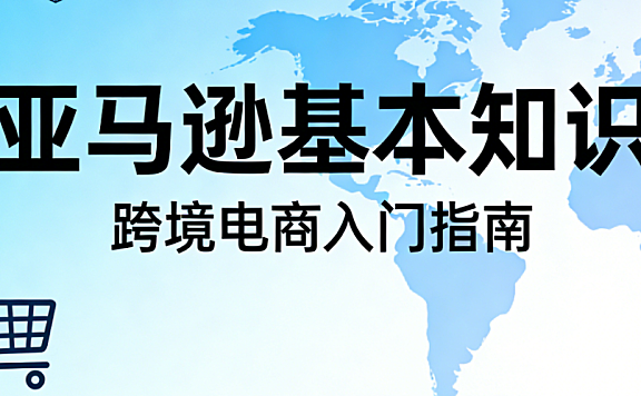亚马逊跨境电商基础知识，解析卖家类型物流模式与平台合规运营要点