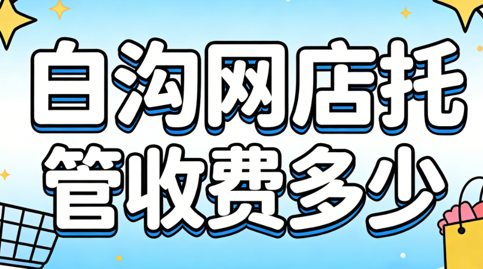 白沟网店托管收费多少