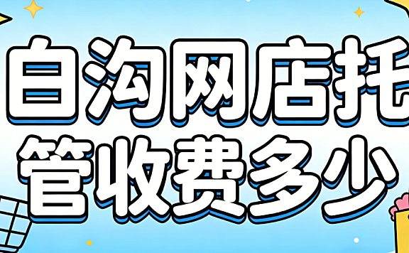 白沟网店托管收费多少