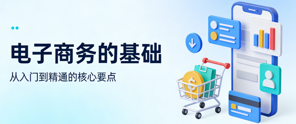 电子商务基础知识体系，深度解析核心概念技术架构商业逻辑与行业规范全面阐述