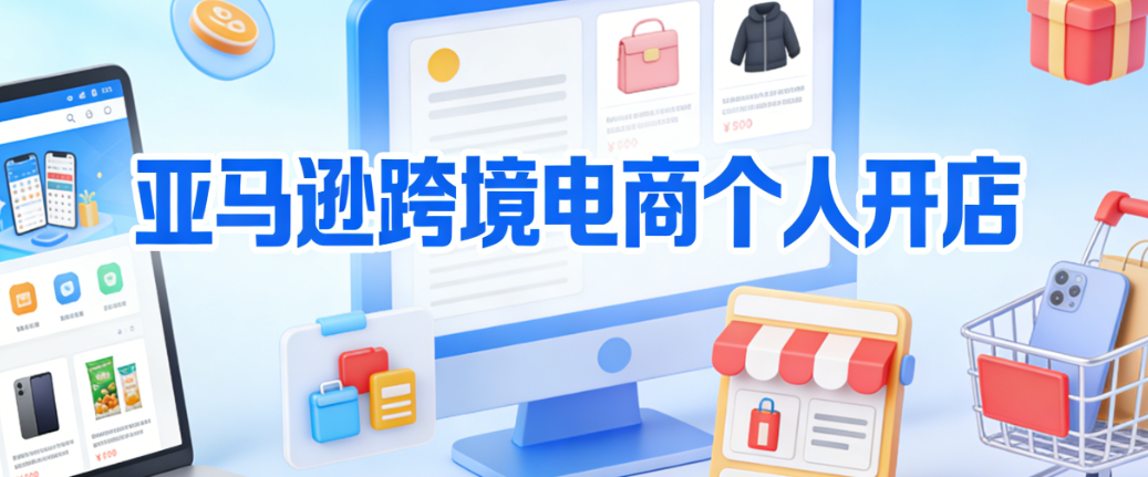 亚马逊跨境电商个人开店全流程解析,资质注册选品策略与合规风控实务指南