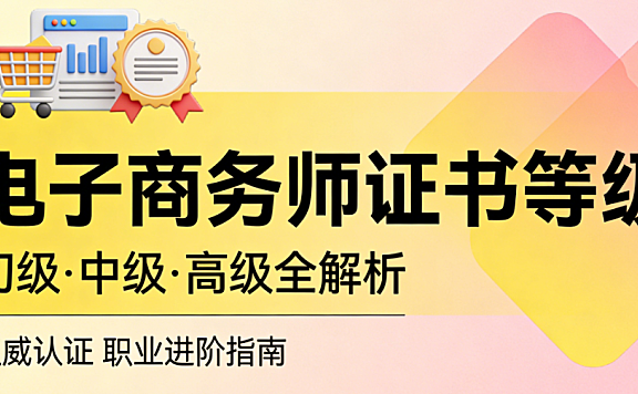 电子商务师证书等级，详解行业认证体系报考条件与职业价值理性评估