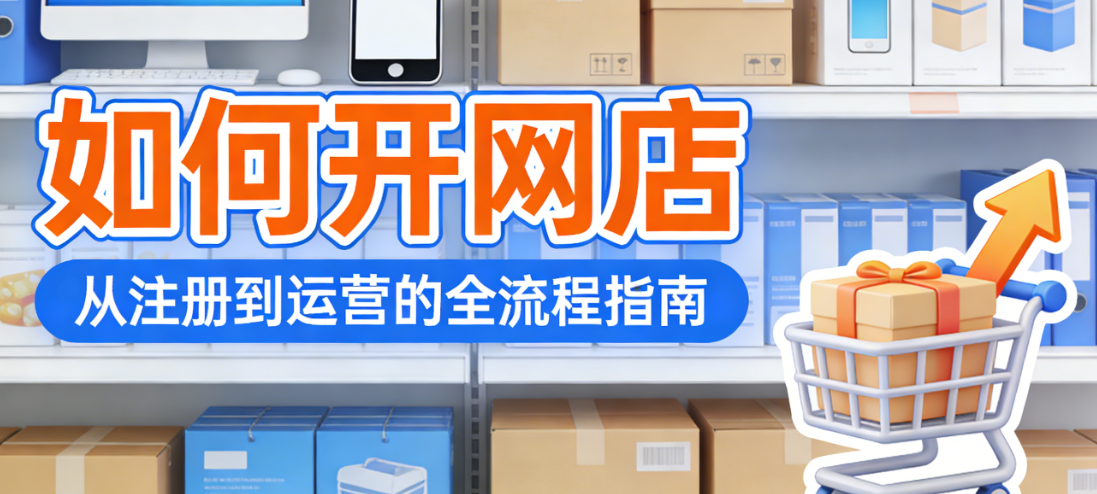 开网店新手入门，全解析平台选择资质准备与起步运营策略探讨